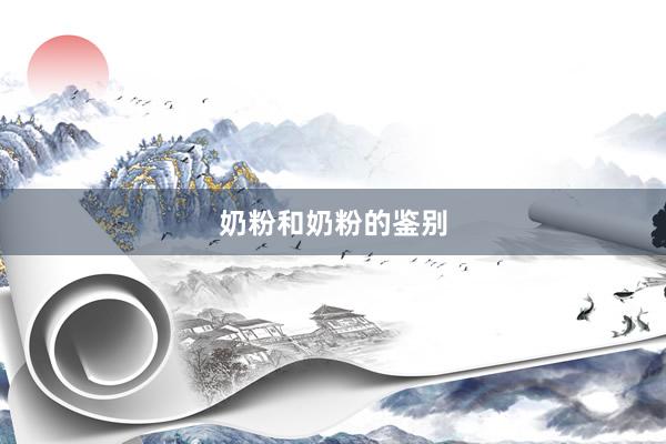 奶粉和奶粉的鉴别