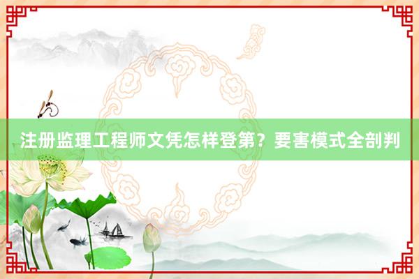 注册监理工程师文凭怎样登第？要害模式全剖判
