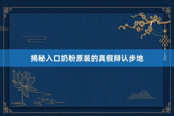 揭秘入口奶粉原装的真假辩认步地