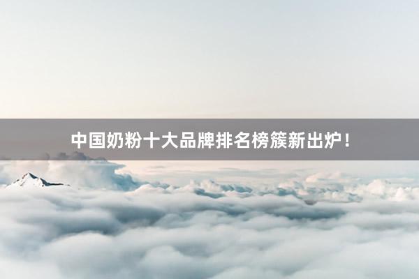 中国奶粉十大品牌排名榜簇新出炉！