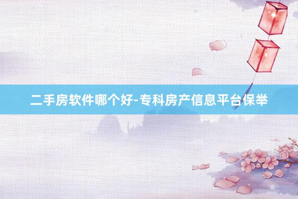 二手房软件哪个好-专科房产信息平台保举