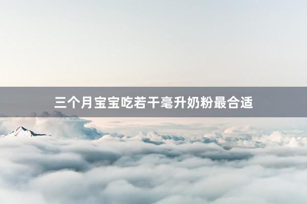 三个月宝宝吃若干毫升奶粉最合适
