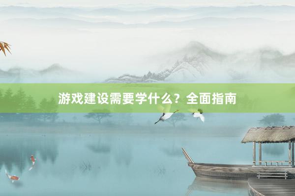 游戏建设需要学什么？全面指南