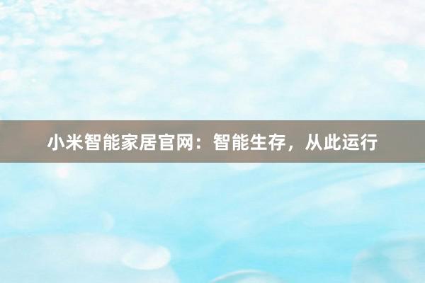 小米智能家居官网：智能生存，从此运行