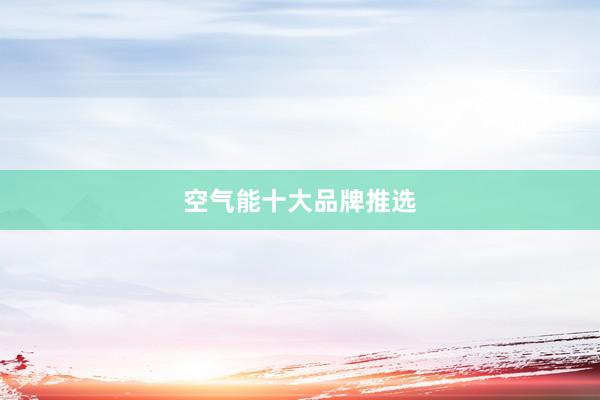 空气能十大品牌推选