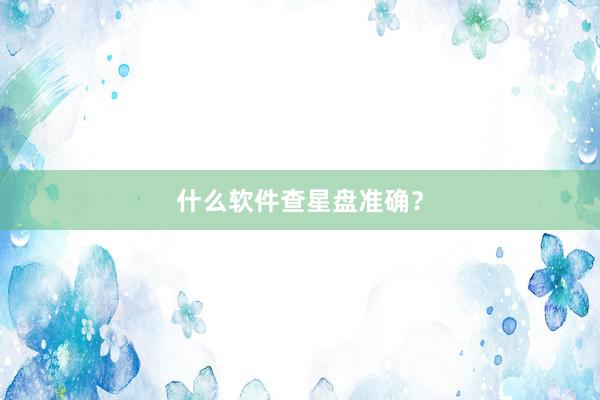 什么软件查星盘准确？