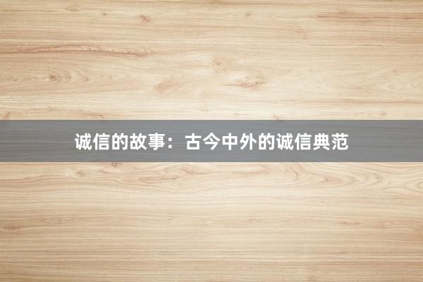 诚信的故事：古今中外的诚信典范