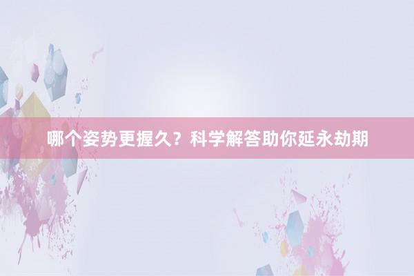 哪个姿势更握久？科学解答助你延永劫期